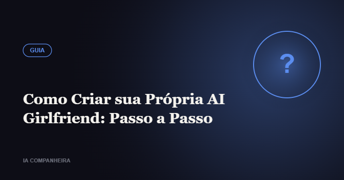 Como Criar sua Própria AI Girlfriend: Passo a Passo